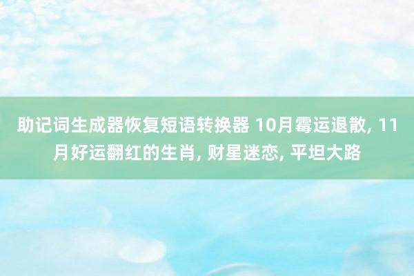 助记词生成器恢复短语转换器 10月霉运退散, 11月好运翻红的生肖, 财星迷恋, 平坦大路