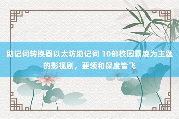 助记词转换器以太坊助记词 10部校园霸凌为主题的影视剧，要领和深度皆飞