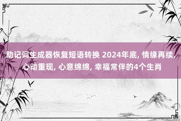 助记词生成器恢复短语转换 2024年底, 情缘再续, 心动重现, 心意绵绵, 幸福常伴的4个生肖