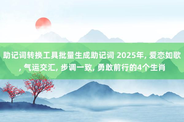 助记词转换工具批量生成助记词 2025年, 爱恋如歌, 气运交汇, 步调一致, 勇敢前行的4个生肖